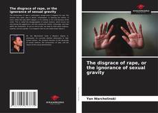 Bookcover of The disgrace of rape, or the ignorance of sexual gravity