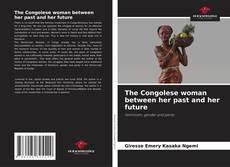 Couverture de The Congolese woman between her past and her future
