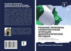 Buchcover von РЕШЕНИЕ ПРОБЛЕМЫ СЕПАРАТИСТСКОЙ АГИТАЦИИ ДЕМОКРАТИЧЕСКИМ МЕТОДОМ