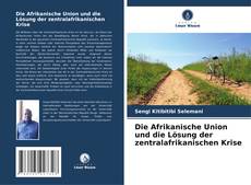 Couverture de Die Afrikanische Union und die Lösung der zentralafrikanischen Krise
