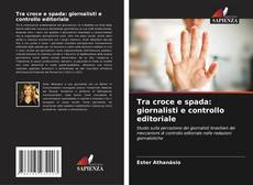 Copertina di Tra croce e spada: giornalisti e controllo editoriale