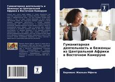 Обложка Гуманитарная деятельность и беженцы из Центральной Африки в Восточном Камеруне