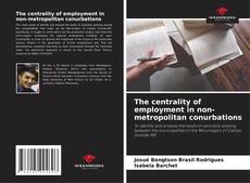 Bookcover of The centrality of employment in non-metropolitan conurbations