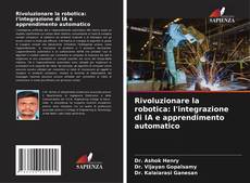 Bookcover of Rivoluzionare la robotica: l'integrazione di IA e apprendimento automatico