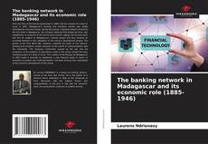 Bookcover of The banking network in Madagascar and its economic role (1885-1946)