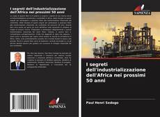 Bookcover of I segreti dell'industrializzazione dell'Africa nei prossimi 50 anni