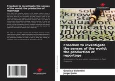 Freedom to investigate the senses of the world: the production of reportage kitap kapağı