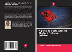 Copertina di A pista de obstáculos do Ébola, o "inimigo invisível