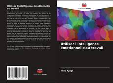 Utiliser l'intelligence émotionnelle au travail kitap kapağı
