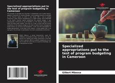 Bookcover of Specialized appropriations put to the test of program budgeting in Cameroon