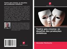 Bookcover of Teatro pós-cinema: os desafios das produções sintéticas