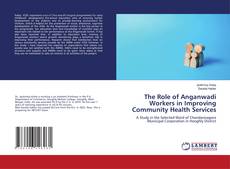 Copertina di The Role of Anganwadi Workers in Improving Community Health Services