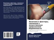 Bookcover of Величина и факторы, связанные с искусственным прерыванием беременности