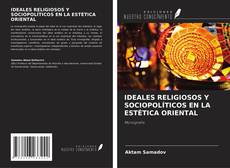 IDEALES RELIGIOSOS Y SOCIOPOLÍTICOS EN LA ESTÉTICA ORIENTAL kitap kapağı