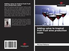 Capa do livro de Adding value to tropical fruit Fruit wine production cases 