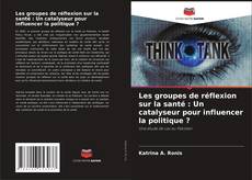 Couverture de Les groupes de réflexion sur la santé : Un catalyseur pour influencer la politique ?