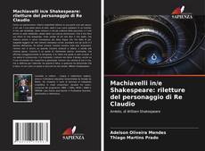 Couverture de Machiavelli in/e Shakespeare: riletture del personaggio di Re Claudio