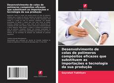 Desenvolvimento de colas de polímeros compósitos eficazes que substituem as importações e tecnologia da sua produção kitap kapağı