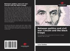 Capa do livro de Between politics and civil war: Lincoln and the black troops 