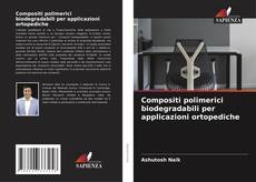 Copertina di Compositi polimerici biodegradabili per applicazioni ortopediche