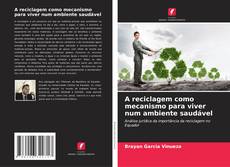 Copertina di A reciclagem como mecanismo para viver num ambiente saudável
