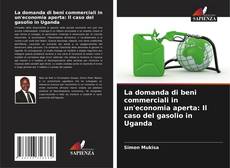 Copertina di La domanda di beni commerciali in un'economia aperta: Il caso del gasolio in Uganda