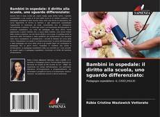 Copertina di Bambini in ospedale: il diritto alla scuola, uno sguardo differenziato: