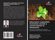 Copertina di Alternative sostenibili, inclusione sociale e conservazione in Amazzonia