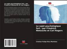 Le sujet psychologique fort : par Friedrich Nietzsche et Carl Rogers kitap kapağı