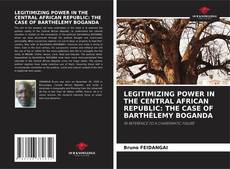Bookcover of LEGITIMIZING POWER IN THE CENTRAL AFRICAN REPUBLIC: THE CASE OF BARTHÉLEMY BOGANDA