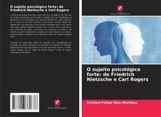 Capa do livro de O sujeito psicológico forte: de Friedrich Nietzsche e Carl Rogers 