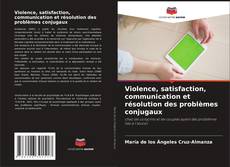 Couverture de Violence, satisfaction, communication et résolution des problèmes conjugaux