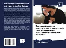 Bookcover of Психосоциальные переменные и отдельные социокультурные практики в отношении женщин