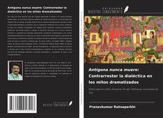 Copertina di Antígona nunca muere: Contrarrestar la dialéctica en los mitos dramatizados