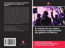 Bookcover of A criação de um centro de estudos especializado em género no México