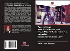 Bookcover of Perceptions administratives des travailleurs du secteur de la santé
