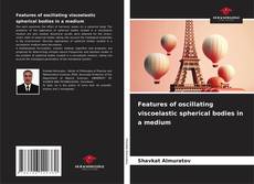 Capa do livro de Features of oscillating viscoelastic spherical bodies in a medium 