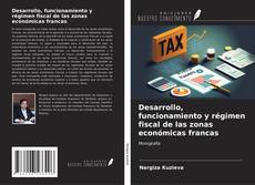 Bookcover of Desarrollo, funcionamiento y régimen fiscal de las zonas económicas francas