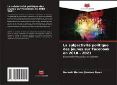 Couverture de La subjectivité politique des jeunes sur Facebook en 2018 - 2021