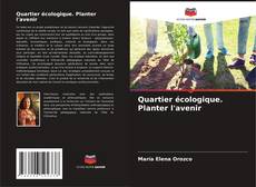 Bookcover of Quartier écologique. Planter l'avenir