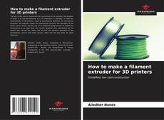 Bookcover of How to make a filament extruder for 3D printers