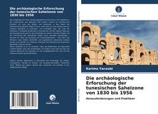 Copertina di Die archäologische Erforschung der tunesischen Sahelzone von 1830 bis 1956