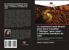 Bookcover of Le commerce post-Brexit peut faire travailler l'"éthique" pour nous : L'industrie mondiale du café