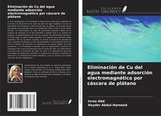 Bookcover of Eliminación de Cu del agua mediante adsorción electromagnética por cáscara de plátano