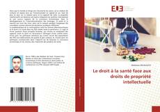 Couverture de Le droit à la santé face aux droits de propriété intellectuelle