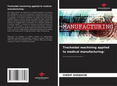 Trochoidal machining applied to medical manufacturing:的封面