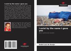 Capa do livro de I exist by the name I gave you 