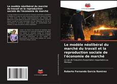Bookcover of Le modèle néolibéral du marché du travail et la reproduction sociale de l'économie de marché
