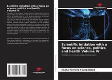 Couverture de Scientific initiation with a focus on science, politics and health Volume IV