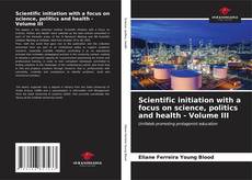 Couverture de Scientific initiation with a focus on science, politics and health - Volume III